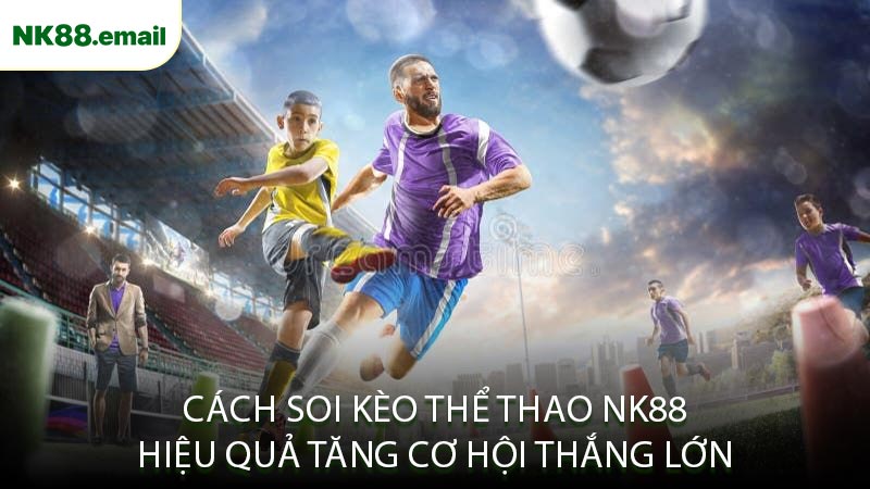 Cách Soi Kèo Thể Thao NK88 Hiệu Quả Tăng Cơ Hội Thắng Lớn