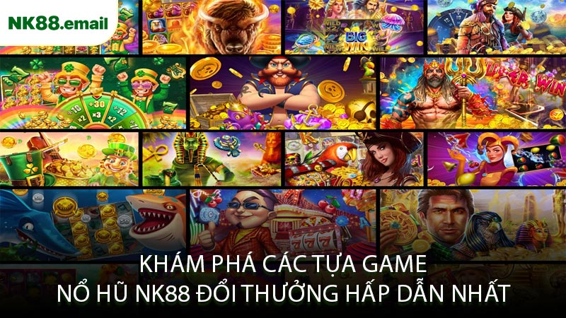 Khám Phá Các Tựa Game Nổ Hũ NK88 Đổi Thưởng Hấp Dẫn Nhất