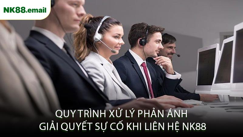 Quy Trình Xử Lý Phản Ánh Giải Quyết Sự Cố Khi Liên Hệ NK88