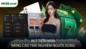 Rút Tiền NK88 Nâng Cao Trải Nghiệm Người Dùng