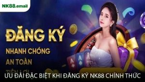 Ưu Đãi Đặc Biệt Khi Đăng Ký NK88 Chính Thức